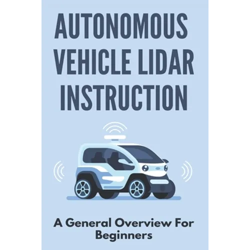 Autonomous Vehicle Lidar Instruction: A General Overview For Beginners: Autonomous Vehicles Definition - Paperback