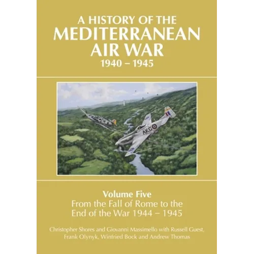 A History of the Mediterranean Air War, 1940-1945: Volume 5 - From the Fall of Rome to the End of the War 1944-1945 - Hardcover