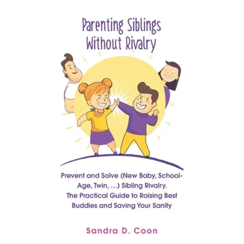 Parenting Siblings Without Rivalry: Prevent and Solve (New Baby, School Age, Twin, ...) Sibling Rivalry. The Practical Guide to Raising Best Buddies a - Paperback