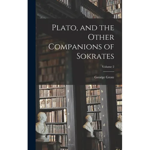 Plato, and the Other Companions of Sokrates; Volume 2 - Hardcover