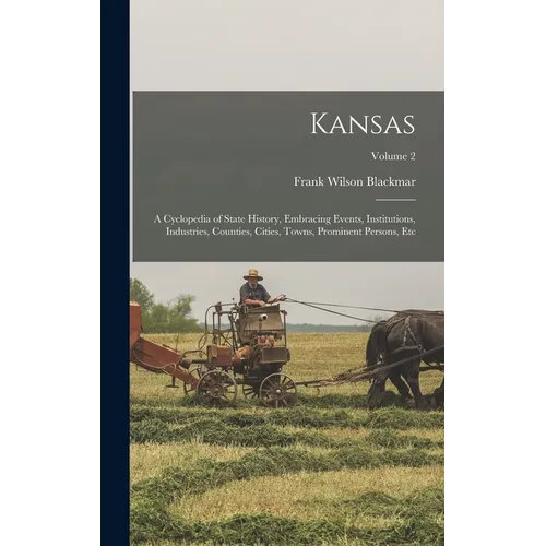 Kansas: A Cyclopedia of State History, Embracing Events, Institutions, Industries, Counties, Cities, Towns, Prominent Persons, Etc; Volume 2 - Hardcover