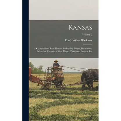 Kansas: A Cyclopedia of State History, Embracing Events, Institutions, Industries, Counties, Cities, Towns, Prominent Persons, Etc; Volume 2 - Hardcover