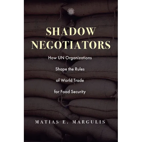 Shadow Negotiators: How Un Organizations Shape the Rules of World Trade for Food Security - Hardcover