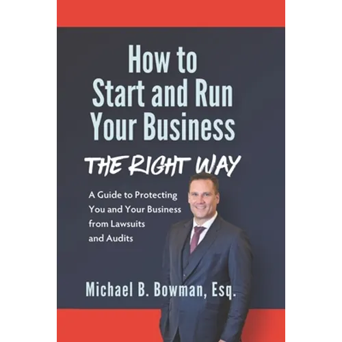 How to Start and Run Your Business The Right Way: A Guide to Protecting You and Your Business from Lawsuits and Audits - Paperback