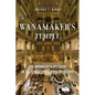 Wanamaker's Temple: The Business of Religion in an Iconic Department Store - Hardcover