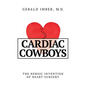 Cardiac Cowboys: The Heroic Invention of Heart Surgery - Hardcover