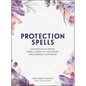 Protection Spells: Clear Negative Energy, Banish Unhealthy Influences, and Embrace Your Power - Hardcover