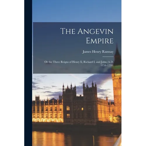 The Angevin Empire: Or the Three Reigns of Henry Ii, Richard I, and John (A.D. 1154-1216) - Paperback