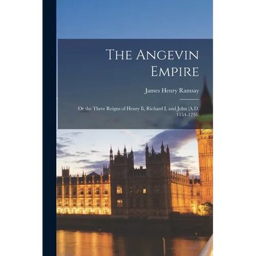 The Angevin Empire: Or the Three Reigns of Henry Ii, Richard I, and John (A.D. 1154-1216) - Paperback