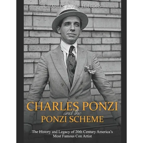 Charles Ponzi and the Ponzi Scheme: The History and Legacy of 20th Century America's Most Famous Con Artist - Paperback