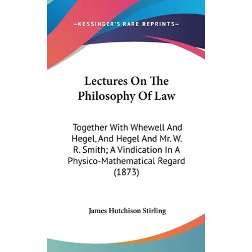 Lectures On The Philosophy Of Law: Together With Whewell And Hegel, And Hegel And Mr. W. R. Smith; A Vindication In A Physico-Mathematical Regard (187 - Hardcover