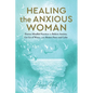 Healing the Anxious Woman- Proven Mindful Practices to Relieve Anxiety, Let Go of Worry, and Restore Peace and Calm - Paperback