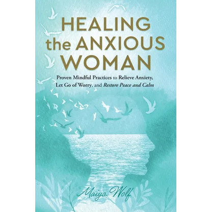 Healing the Anxious Woman- Proven Mindful Practices to Relieve Anxiety, Let Go of Worry, and Restore Peace and Calm - Paperback
