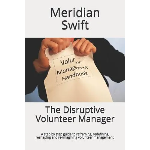 The Disruptive Volunteer Manager: A step by step guide to reframing, redefining, reshaping and re-imagining volunteer management. - Paperback