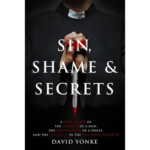 Sin, Shame & Secrets: A True Story of the Murder of a Nun, the Conviction of a Priest, and the Cover-up in the Catholic Church - Paperback
