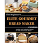 The Beginner's Elite Gourmet Bread Maker Cookbook: Healthy and delightful recipes to make homemade bread - Paperback