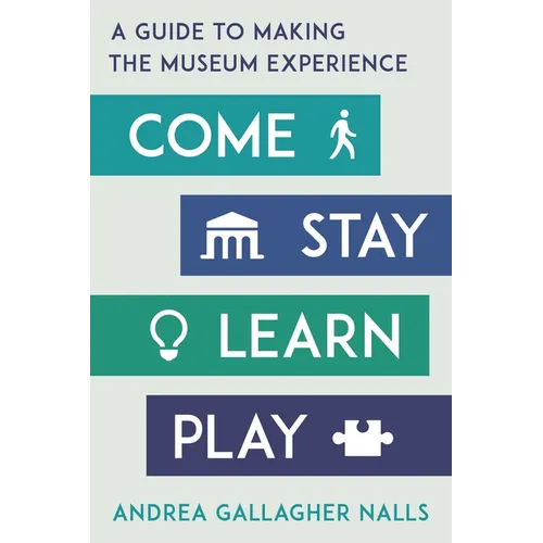 Come, Stay, Learn, Play: A Guide to Making the Museum Experience - Hardcover