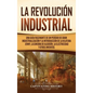 La Revolución Industrial: Una guía fascinante de un período de gran industrialización y la introducción de la hilatura Jenny, la ginebra de algo - Hardcover