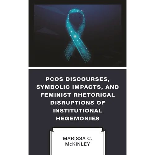 PCOS Discourses, Symbolic Impacts, and Feminist Rhetorical Disruptions of Institutional Hegemonies - Hardcover