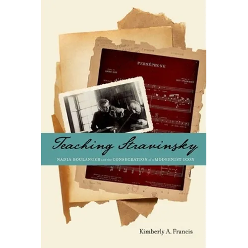 Teaching Stravinsky: Nadia Boulanger and the Consecration of a Modernist Icon - Hardcover