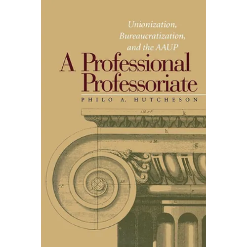 A Professional Professoriate: Unionization, Bureaucratization, and the AAUP - Paperback