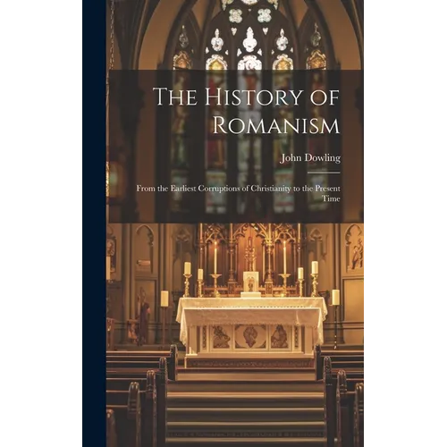 The History of Romanism: From the Earliest Corruptions of Christianity to the Present Time - Hardcover