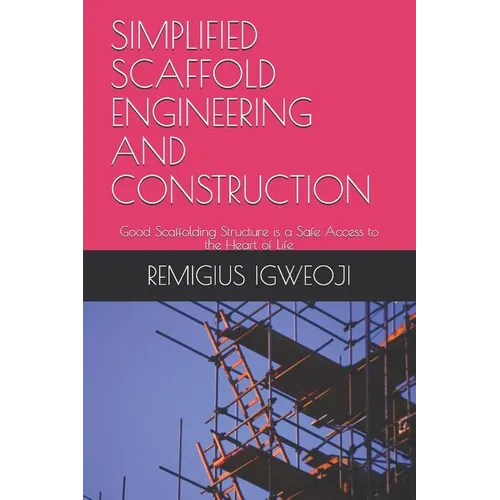 Simplified Scaffold Engineering and Construction: Good Scaffolding Structure is a Safe Access to the Heart of Life - Paperback
