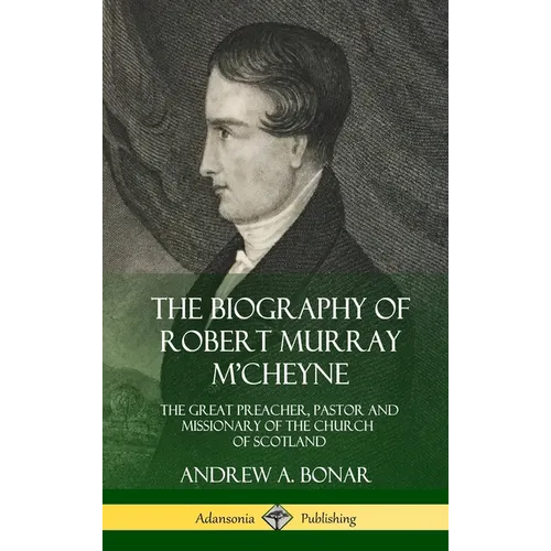 The Biography of Robert Murray M'Cheyne: The Great Preacher, Pastor and Missionary of the Church of Scotland (Hardcover) - Hardcover