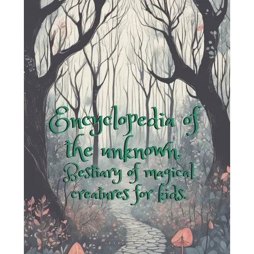 Encyclopedia of the unknown.: Bestiary of magical creatures for kids. - Paperback