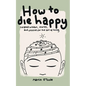 How To Die Happy: Curated wisdom, stories, and utilties for the art of living - Paperback