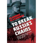 To Break Russia's Chains: Boris Savinkov and His Wars Against the Tsar and the Bolsheviks - Hardcover