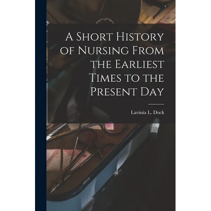 A Short History of Nursing From the Earliest Times to the Present Day - Paperback