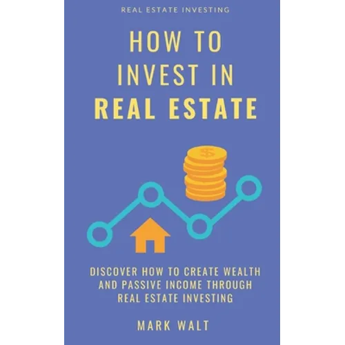 How to Invest in Real Estate: Discover how to Create Wealth and Passive Income Through Real Estate Investing - Paperback