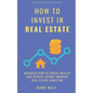 How to Invest in Real Estate: Discover how to Create Wealth and Passive Income Through Real Estate Investing - Paperback