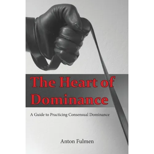 The Heart of Dominance: a guide to practicing consensual dominance - Paperback
