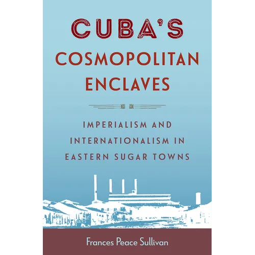 Cuba's Cosmopolitan Enclaves: Imperialism and Internationalism in Eastern Sugar Towns - Paperback