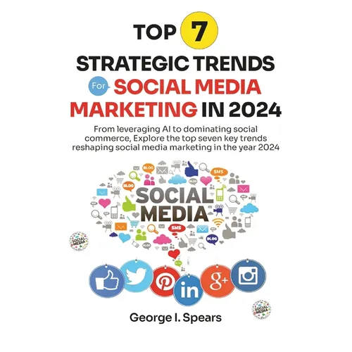 Top 7 Strategic Trends for Social Media Marketing in 2024: From Leveraging AI to Dominating Social Commerce, Learning the Latest Trends and Techniques - Paperback