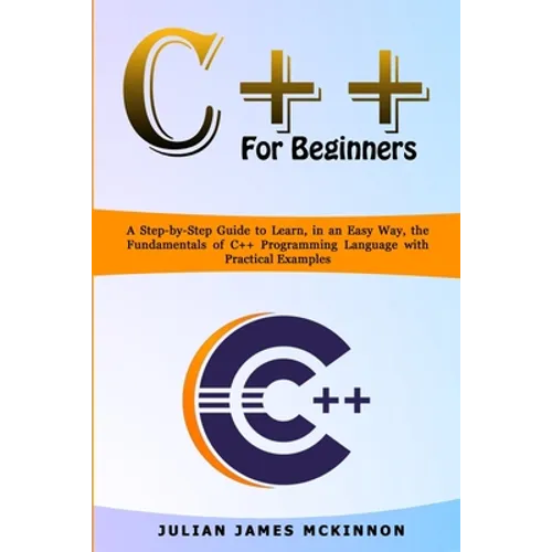 C++ for Beginners: A Step-by-Step Guide to Learn, in an Easy Way, the Fundamentals of C++ Programming Language with Practical Examples - Paperback