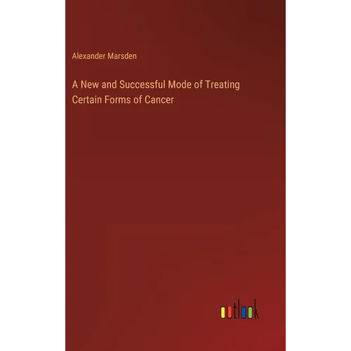 A New and Successful Mode of Treating Certain Forms of Cancer - Hardcover
