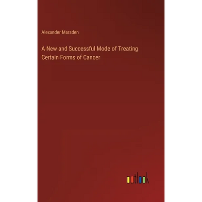 A New and Successful Mode of Treating Certain Forms of Cancer - Hardcover