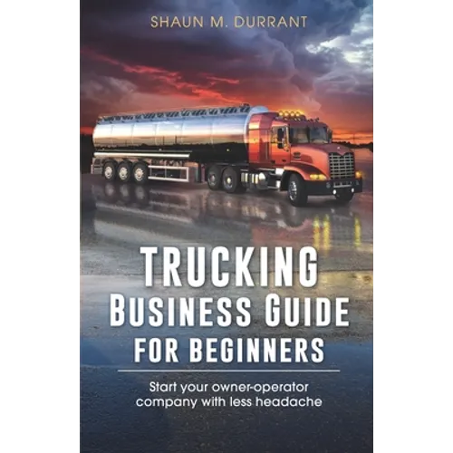 Trucking Business Guide for Beginners: Start Your Owner-Operator Company With Less Headache - Paperback