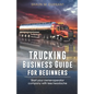 Trucking Business Guide for Beginners: Start Your Owner-Operator Company With Less Headache - Paperback