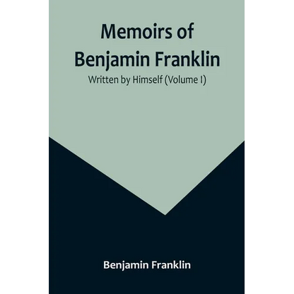 Memoirs of Benjamin Franklin; Written by Himself (Volume I) - Paperback