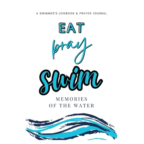 Eat, Pray, Swim: A Swimmer's Logbook & Prayer Journal - Paperback