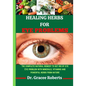 Healing Herbs for Eye Problems: The complete natural remedy to get rid of eye Eye problem with mineral, vitamins and powerful herbs from nature - Paperback