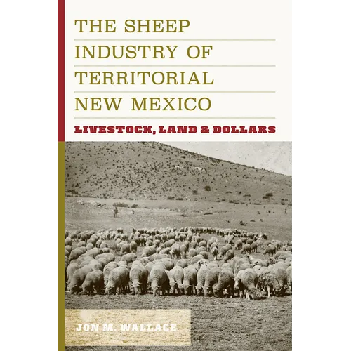 The Sheep Industry of Territorial New Mexico: Livestock, Land, and Dollars - Hardcover