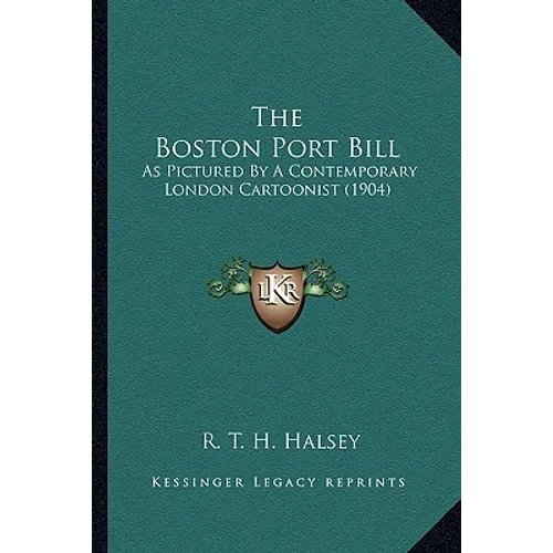The Boston Port Bill: As Pictured By A Contemporary London Cartoonist (1904) - Paperback