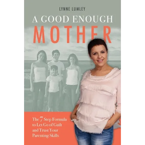 A Good Enough Mother: The 7 Step Formula to Let Go of Guilt and Trust Your Parenting Skills - Paperback