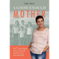 A Good Enough Mother: The 7 Step Formula to Let Go of Guilt and Trust Your Parenting Skills - Paperback
