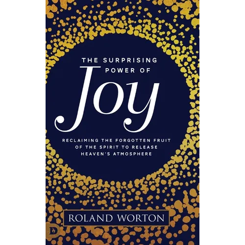 The Surprising Power of Joy: Reclaiming the Forgotten Fruit of the Spirit to Release Heaven's Atmosphere - Hardcover